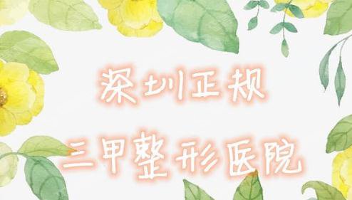 深圳三甲整形医院有哪些?2021正规整形医院公布