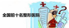 全国公立的整形医院前十排名2021，整形必备知识点