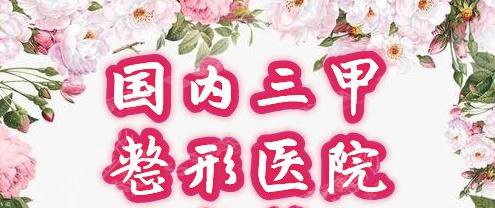 正规三甲整容医院全国排行榜公布,整形前必备知识了解+医院简介