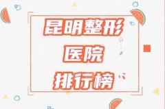 昆明十大美容整形医院排名榜，雅妍/美立方/昆明丽都值得了解！医院2021汇总
