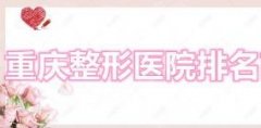 重庆整形医院排名前三的信息公布，让重庆爱美者有一个良好参考！