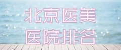北京医美整形医院排名，2021实力派医院简介