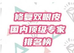 全国国内高级修复双眼皮专家排名盘点，2021医生汇总名单，医生简介信息